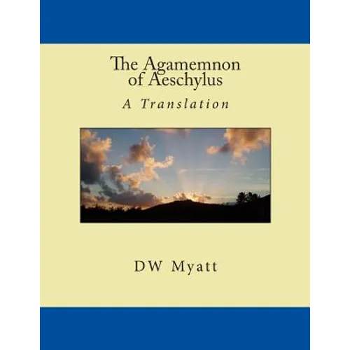 The Agamemnon of Aeschylus: A Translation by DW Myatt