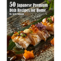 50 Japanese Premium Dish Recipes for Home