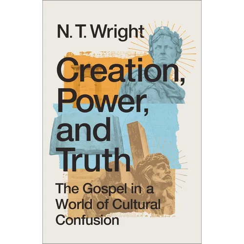 Creation, Power, and Truth: The Gospel in a World of Cultural Confusion