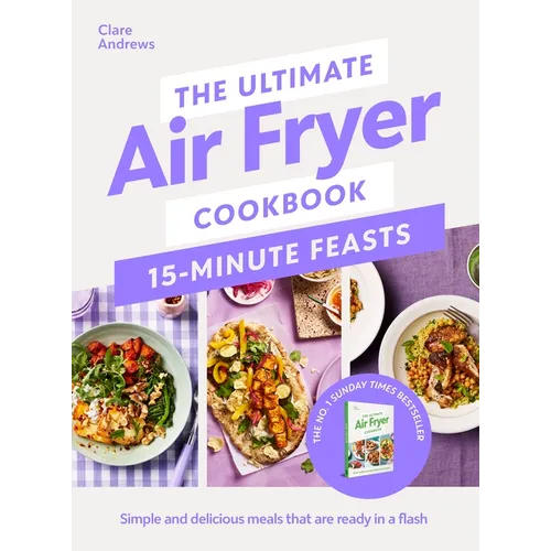 The Ultimate Air Fryer Cookbook 15 Minute Feasts: Simple and Delicious Meals That Are Ready in a Flash - Hardcover