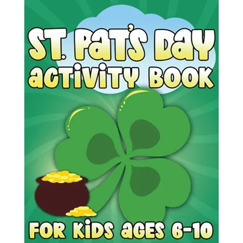 St. Pat's Day Activity Book: St Patricks Day Activity Book for Ages 6-10 featuring Coloring Pages, Mazes, Sudoku, Hangman, Luck Tac Toe and More!