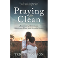 Praying for Clean: A Memoir of Sisterhood, Substance Abuse, and Second Chances