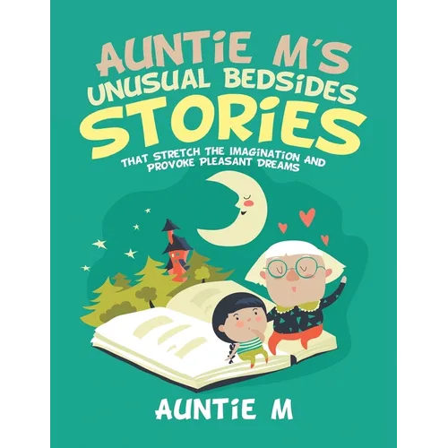 Auntie M's Unusual Bedsides Stories: That Stretch the Imagination and Provoke Pleasant Dreams