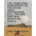 THE TERRITORY NORTHWEST OF THE RIVER OHIO, PETITIONERS, ETC., 1790-1800 [1785-1804] (Present day Indiana)