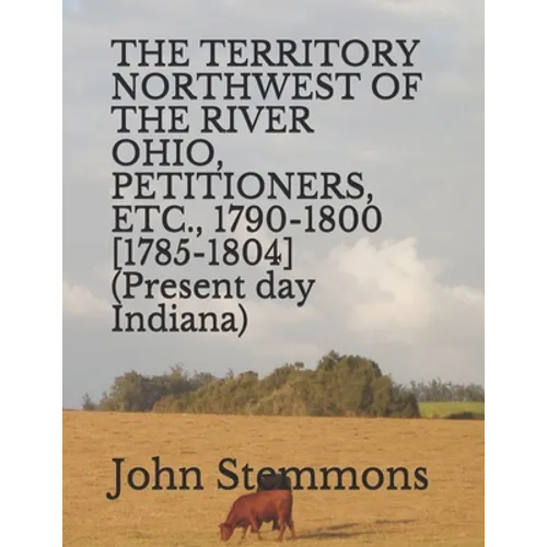 THE TERRITORY NORTHWEST OF THE RIVER OHIO, PETITIONERS, ETC., 1790-1800 [1785-1804] (Present day Indiana)