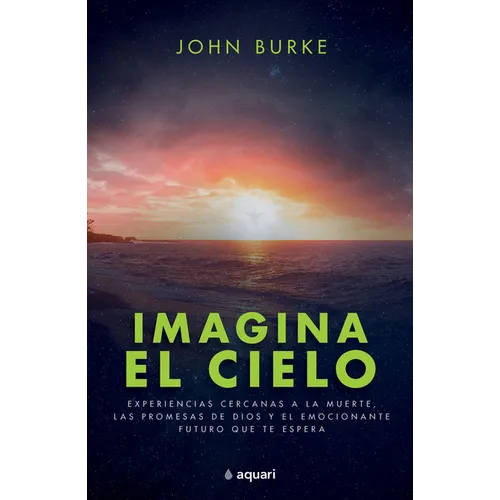 Imagina El Cielo: Experiencias Cercanas a la Muerte, Las Promesas de Dios Y El Emocionante Futuro Que Te Espera / Imagine Heaven