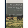 Constitutional Rules or By-laws of the Incorporated Baptist Church, in Charleston; Revised and Amended, and Confirmed as Amended, April 2, 1824; to Wh