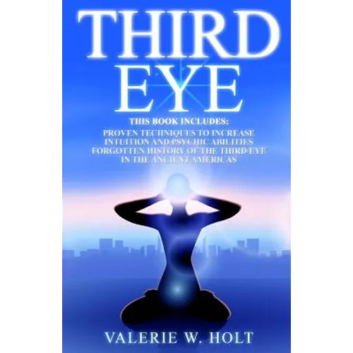 Third Eye: Proven Techniques to Increase Intuition and Psychic Awareness, Forgotten History of the Third Eye in the Ancient Americas