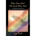 Why Not Me? Oh God Why Me?: One Woman's Inspirational and Thought-provoking Journey with God through Cancer