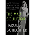 The Mad Sculptor: The Maniac, the Model, and the Murder That Shook the Nation