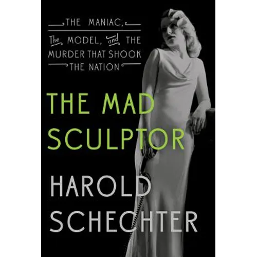 The Mad Sculptor: The Maniac, the Model, and the Murder That Shook the Nation