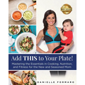 Add THIS to Your Plate!: Mastering the Essentials in Cooking, Nutrition, and Fitness for the New and Seasoned Mom