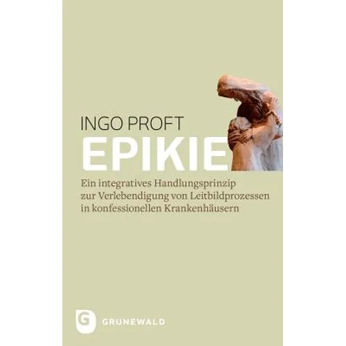 Epikie: Ein Integratives Handlungsprinzip Zur Verlebendigung Von Leitbildprozessen in Konfessionellen Krankenhausern