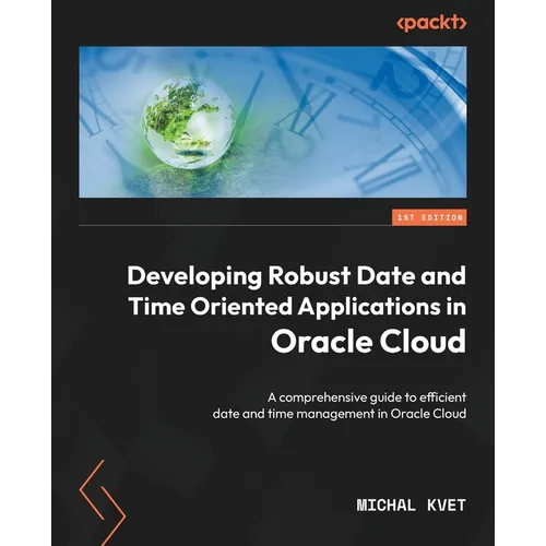 Developing Robust Date and Time Oriented Applications in Oracle Cloud: A comprehensive guide to efficient date and time management in Oracle Cloud