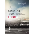 A Season with Mom: Love, Loss, and the Ultimate Baseball Adventure