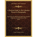 A Practical Guide To The Collodion Process In Photography: Describing The Method Of Obtaining Collodion Negatives, And Of Printing Them (1855)