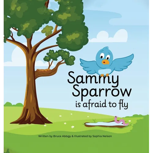 Sammy Sparrow Is Afraid To Fly: A Heartwarming Children's Book About Family, Growing Up, and Facing Fears to Fly