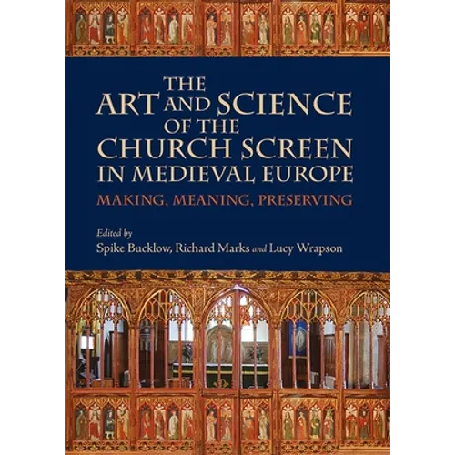 The Art and Science of the Church Screen in Medieval Europe: Making, Meaning, Preserving