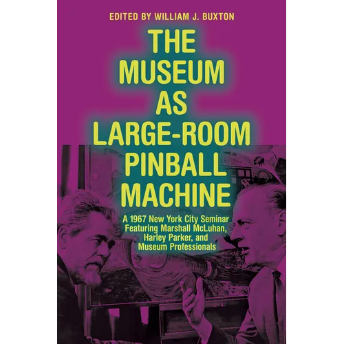 The Museum as Large-Room Pinball Machine: A 1967 New York City Seminar Featuring Marshall McLuhan, Harley Parker, and Museum Professionals