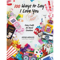 100 Ways to Say I Love (or Hate) You: Easy Crafts for Hard Emotions