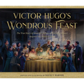 Victor Hugo's Wondrous Feast: The True Story of How the Author of Les Miserables Inspired the World to Love