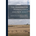 The Mammals of Pennsylvania and New Jersey: A Biographic, Historic and Descriptive Account of the Furred Animals of Land and Sea, Both Living and Exti
