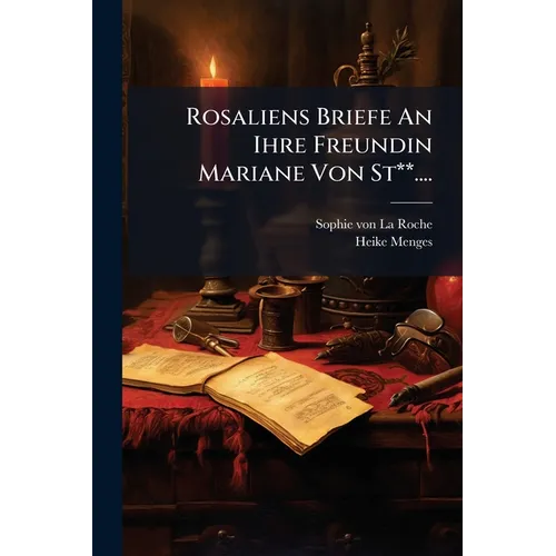 Rosaliens Briefe An Ihre Freundin Mariane Von St**....
