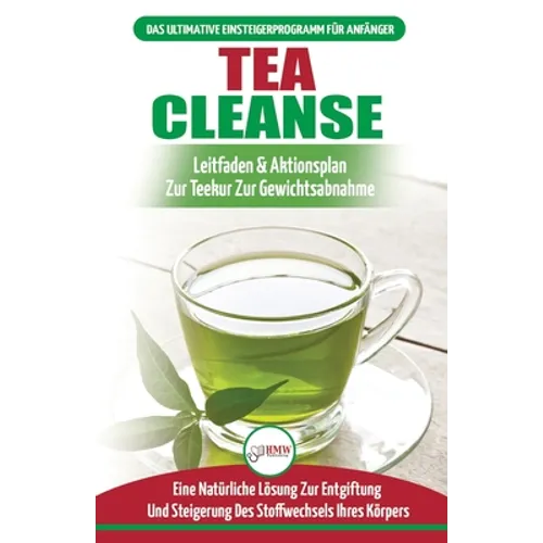 Tea Cleanse: Der Ultimative Anfängerleitfaden & Aktionsplan Zur Teereinigung Zur Gewichtsreduktion - Eine Natürliche Lösung Zur Entgiftung Und Steiger