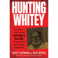 Hunting Whitey: The Inside Story of the Capture & Killing of America's Most Wanted Crime Boss
