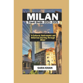 MILAN ITALY Travel Guide 2023-2025: "A Cultural, Gastronomic, and Historical Journey Through Milan"