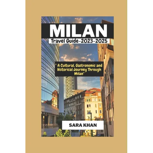 MILAN ITALY Travel Guide 2023-2025: "A Cultural, Gastronomic, and Historical Journey Through Milan"