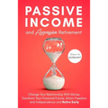 Passive Income and Aggressive Retirement: Change Your Relationship With Money. Transform Your Financial Future. Attain Freedom and Independence and Re