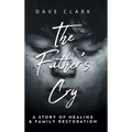 The Father's Cry: A Father's Story of Self-Healing and Family Restoration