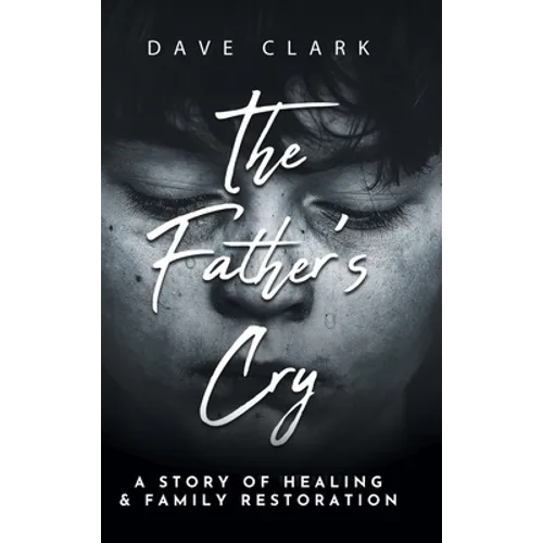 The Father's Cry: A Father's Story of Self-Healing and Family Restoration