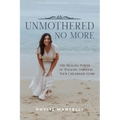 UnMothered No More: The Healing Power of Walking through Your Own Childhood Story