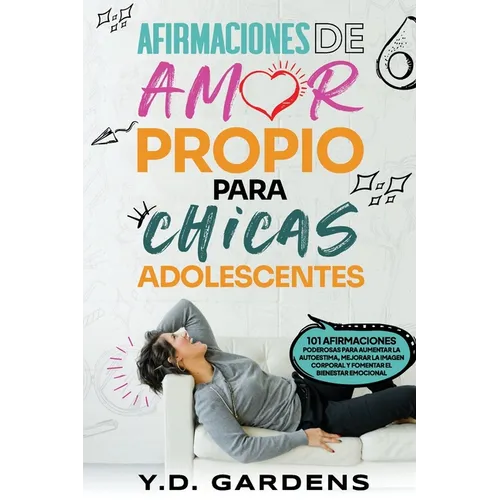 Afirmaciones De Amor Propio Para Chicas Adolescentes: 101 afirmaciones poderosas para aumentar la autoestima, mejorar la imagen corporal y fomentar el