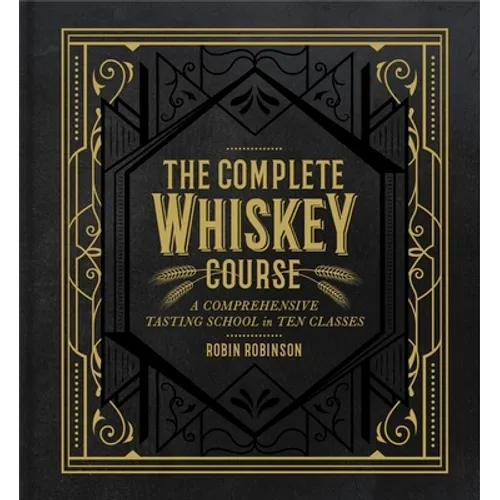 The Complete Whiskey Course: A Comprehensive Tasting School in Ten Classes - A Cocktail Book