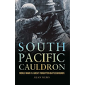 South Pacific Cauldron: World War II's Great Forgotten Battlegrounds