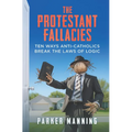 The Protestant Fallacies: Ten Ways Anti-Catholics Break the Laws of Logic
