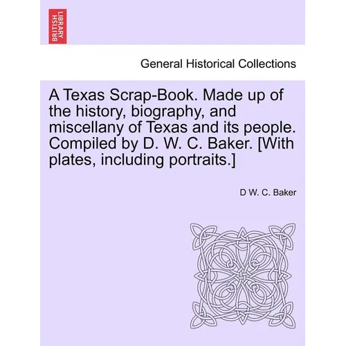 A Texas Scrap-Book. Made up of the history, biography, and miscellany of Texas and its people. Compiled by D. W. C. Baker. [With plates, including por