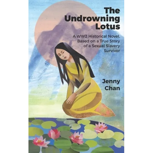 The Undrowning Lotus: A WW2 Historical Novel, Based on a True Story of a Sexual Slavery Survivor
