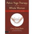 Pelvic Yoga Therapy for the Whole Woman: A Professional Guide
