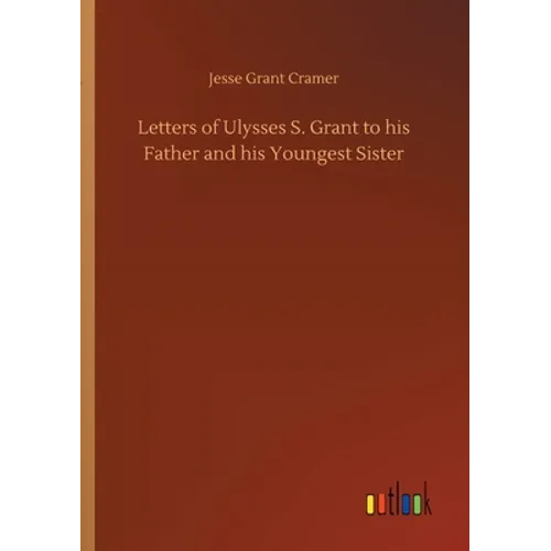 Letters of Ulysses S. Grant to his Father and his Youngest Sister