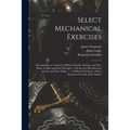 Select Mechanical Exercises: Shewing How to Construct Different Clocks, Orreries, and Sun-dials, on Plain and Easy Principles: With Several Miscell