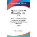 Quaker Arrivals At Philadelphia, 1682-1750: Being A List Of Certificates Of Removal Received At Philadelphia Monthly Meeting Of Friends (1902)