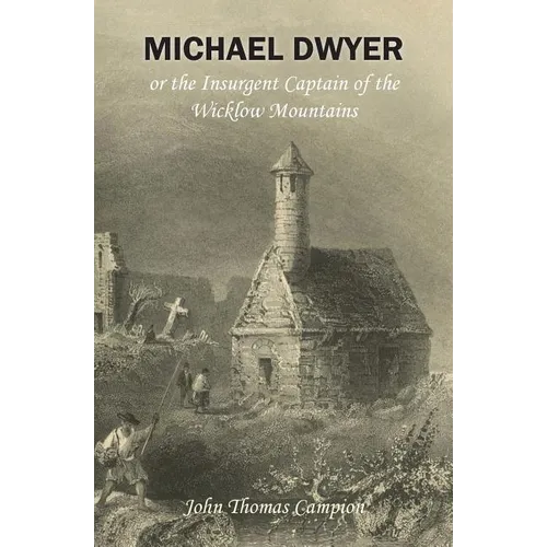 Michael Dwyer; or, the Insurgent Captain of the Wicklow Mountains: A Tale of the Rising in '98