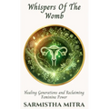 Whispers Of The Womb: Healing generations and Reclaiming Feminine Power
