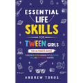 Essential Life Skills For Tween Girls: The Ultimate Guide to Building Self-Esteem, Managing Emotions, Cooking Meals, and Everything Else in Between