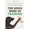 The Dogs Mind in Training: How your Dogs Thinks and Learns Trough Training