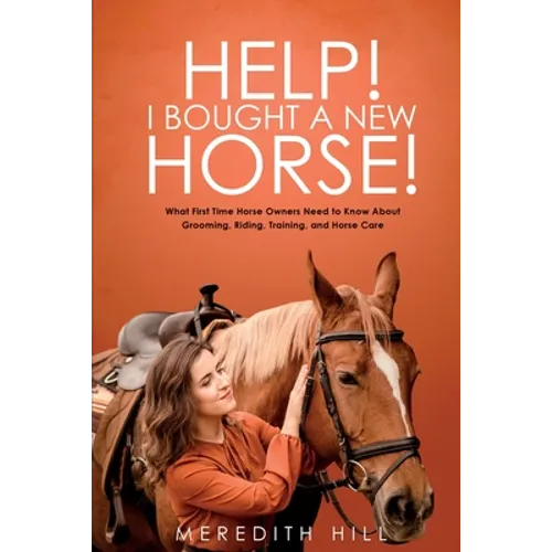 Help! I Bought a New Horse!: What First Time Horse Owners Need to Know About Grooming, Riding, Training, and Horse Care